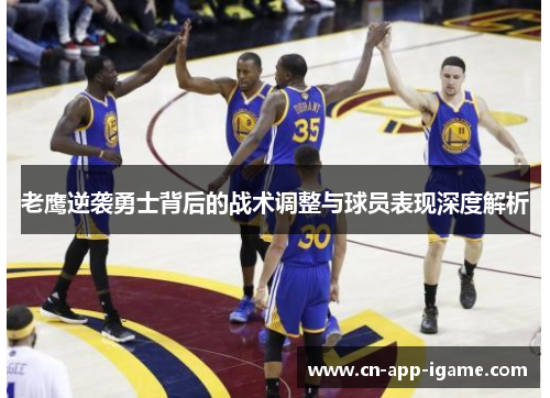 老鹰逆袭勇士背后的战术调整与球员表现深度解析