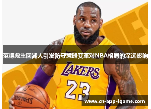 范德彪重回湖人引发防守策略变革对NBA格局的深远影响 范德彪重回湖人引发防守策略变革对NBA格局的深远影响