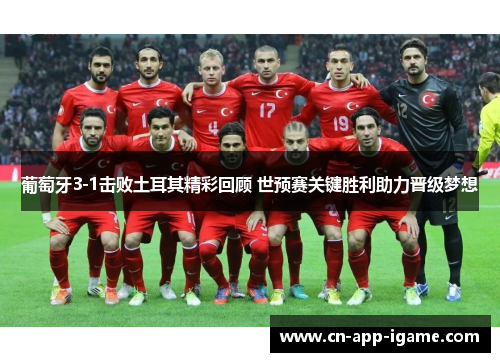 葡萄牙3-1击败土耳其精彩回顾 世预赛关键胜利助力晋级梦想