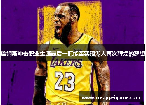 詹姆斯冲击职业生涯最后一冠能否实现湖人再次辉煌的梦想 詹姆斯冲击职业生涯最后一冠能否实现湖人再次辉煌的梦想