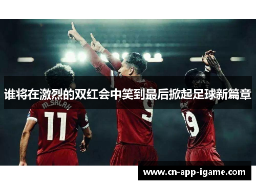 谁将在激烈的双红会中笑到最后掀起足球新篇章