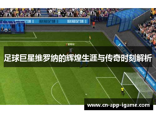 足球巨星维罗纳的辉煌生涯与传奇时刻解析 足球巨星维罗纳的辉煌生涯与传奇时刻解析