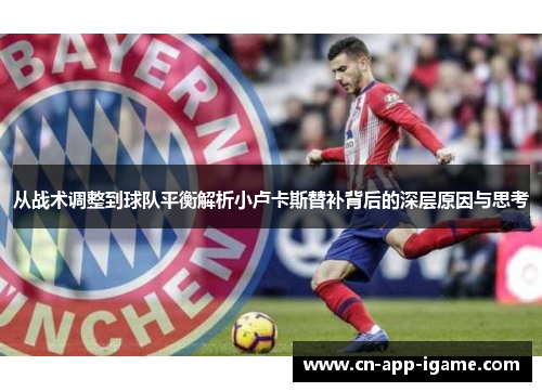 从战术调整到球队平衡解析小卢卡斯替补背后的深层原因与思考 从战术调整到球队平衡解析小卢卡斯替补背后的深层原因与思考