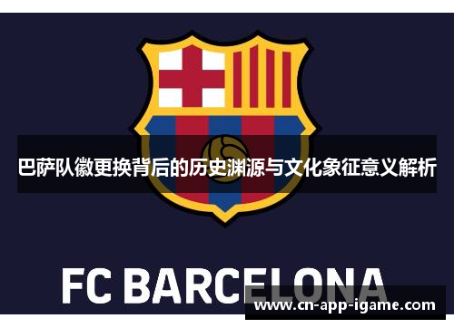 巴萨队徽更换背后的历史渊源与文化象征意义解析