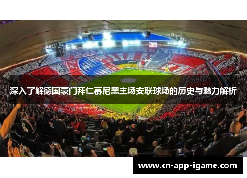 深入了解德国豪门拜仁慕尼黑主场安联球场的历史与魅力解析 深入了解德国豪门拜仁慕尼黑主场安联球场的历史与魅力解析