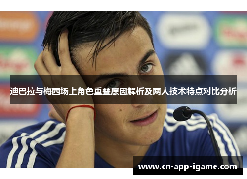 迪巴拉与梅西场上角色重叠原因解析及两人技术特点对比分析 迪巴拉与梅西场上角色重叠原因解析及两人技术特点对比分析
