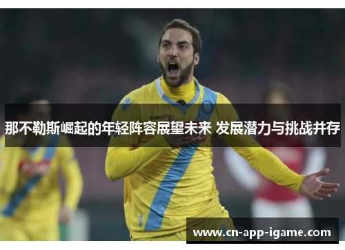 那不勒斯崛起的年轻阵容展望未来 发展潜力与挑战并存