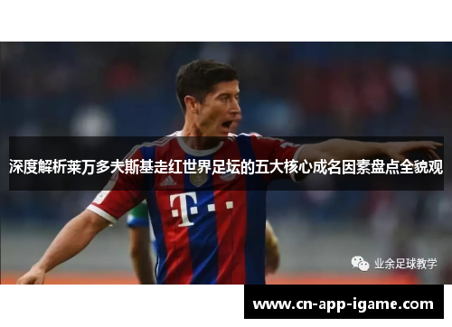 深度解析莱万多夫斯基走红世界足坛的五大核心成名因素盘点全貌观