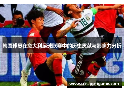 韩国球员在意大利足球联赛中的历史贡献与影响力分析