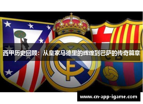 西甲历史回顾：从皇家马德里的辉煌到巴萨的传奇篇章