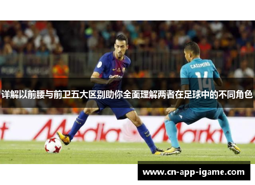 详解以前腰与前卫五大区别助你全面理解两者在足球中的不同角色