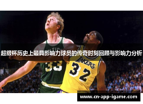 超级杯历史上最具影响力球员的传奇时刻回顾与影响力分析