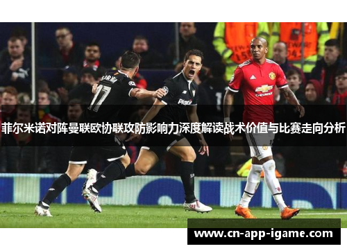 菲尔米诺对阵曼联欧协联攻防影响力深度解读战术价值与比赛走向分析 菲尔米诺对阵曼联欧协联攻防影响力深度解读战术价值与比赛走向分析
