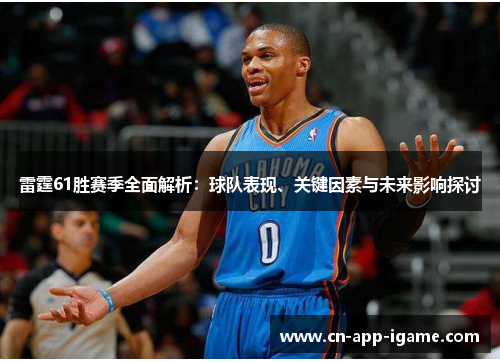 雷霆61胜赛季全面解析:球队表现、关键因素与未来影响探讨 雷霆61胜赛季全面解析:球队表现、关键因素与未来影响探讨