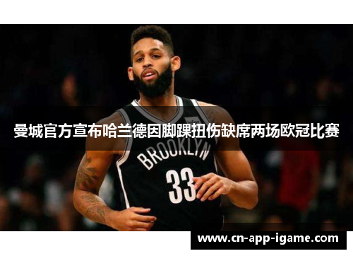 曼城官方宣布哈兰德因脚踝扭伤缺席两场欧冠比赛