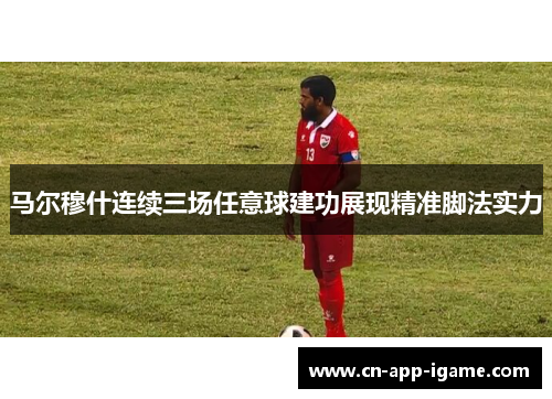 马尔穆什连续三场任意球建功展现精准脚法实力
