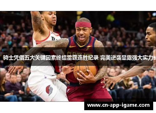 骑士凭借五大关键因素终结雷霆连胜纪录 完美逆袭显露强大实力