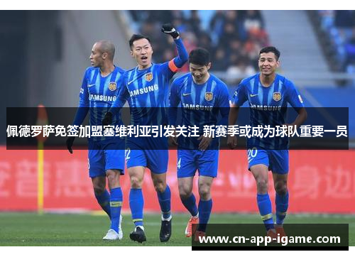 佩德罗萨免签加盟塞维利亚引发关注 新赛季或成为球队重要一员 佩德罗萨免签加盟塞维利亚引发关注 新赛季或成为球队重要一员