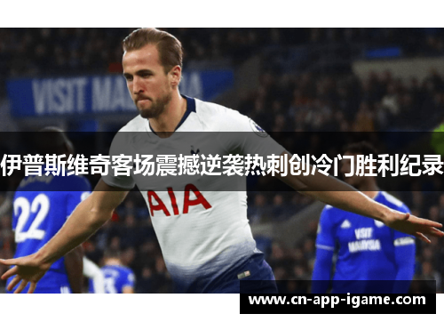 伊普斯维奇客场震撼逆袭热刺创冷门胜利纪录 伊普斯维奇客场震撼逆袭热刺创冷门胜利纪录