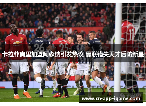 卡拉菲奥里加盟阿森纳引发热议 曼联错失天才后防新星 卡拉菲奥里加盟阿森纳引发热议 曼联错失天才后防新星