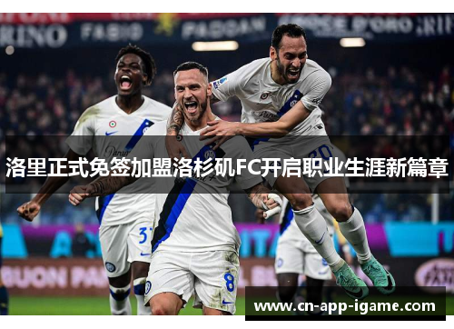 洛里正式免签加盟洛杉矶FC开启职业生涯新篇章 洛里正式免签加盟洛杉矶FC开启职业生涯新篇章